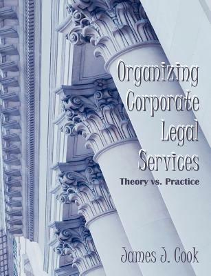 Organizing Corporate Legal Services: Theory vs. Practice - James J Cook - cover