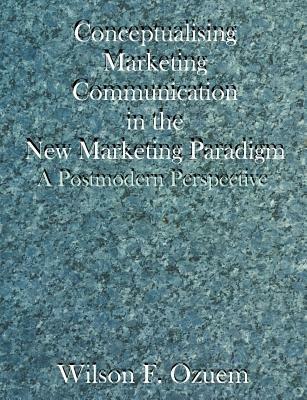 Conceptualising Marketing Communication in the New Marketing Paradigm: A Postmodern Perspective - Wilson F Ozuem - cover