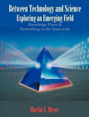 Between Technology and Science: Exploring an Emerging Field: Knowledge Flows and Networking on the Nano-scale - Martin S Meyer - cover