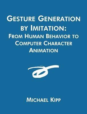 Gesture Generation by Imitation: From Human Behavior to Computer Character Animation - Michael Kipp - cover