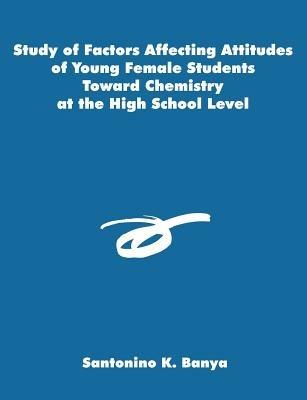 Study of Factors Affecting Attitudes of Young Female Students Toward Chemistry at the High School Level - Santonino K Banya - cover