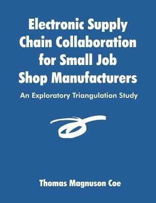 Electronic Supply Chain Collaboration for Small Job Shop Manufacturers: An Exploratory Triangulation Study - Thomas Coe - cover