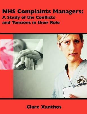 NHS Complaints Managers: A Study of the Conflicts and Tensions in their Role - Clare Xanthos - cover