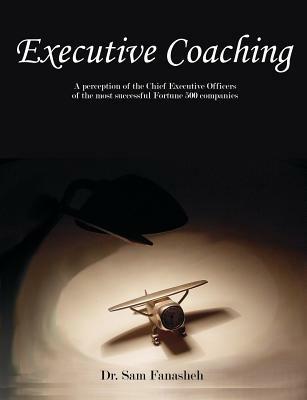 Executive Coaching: A Perception of the Chief Executive Officers of the Most Successful Fortune 500 Companies - Sam Fanasheh - cover