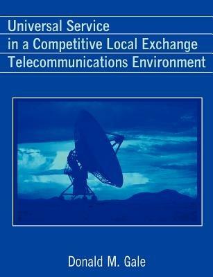 Universal Service in a Competitive Local Exchange Telecommunications Environment - Donald M Gale - cover