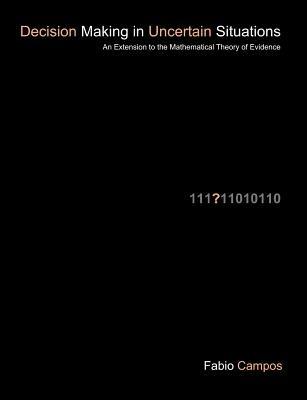 Decision Making in Uncertain Situations: An Extension to the Mathematical Theory of Evidence - Fabio Campos - cover