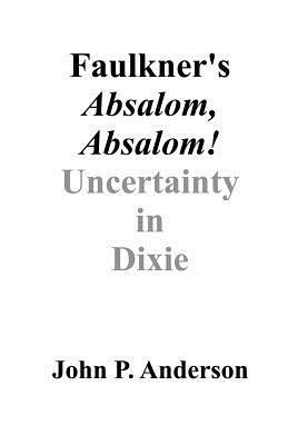 Faulkner's Absalom, Absalom!: Uncertainty in Dixie - John P Anderson - cover