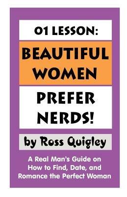 01 Lesson: Beautiful Women Prefer Nerds!: A Real Man's Guide on How to Find, Date, and Romance the Perfect Woman - Ross Quigley - cover