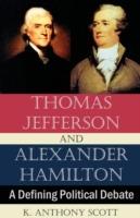 Thomas Jefferson and Alexander Hamilton: A Defining Political Debate - K Anthony Scott - cover