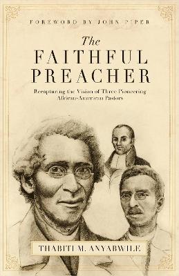 The Faithful Preacher: Recapturing the Vision of Three Pioneering African-American Pastors - Thabiti M. Anyabwile - cover