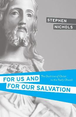 For Us and for Our Salvation: The Doctrine of Christ in the Early Church - Stephen J. Nichols - cover