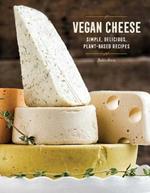 Vegan Cheese: Simple, Delicious Plant-Based Recipes