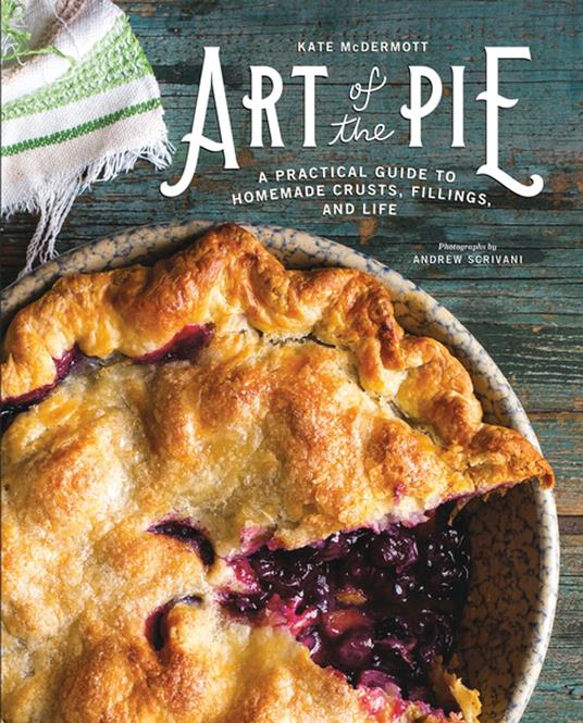 Art of the Pie: A Practical Guide to Homemade Crusts, Fillings, and Life