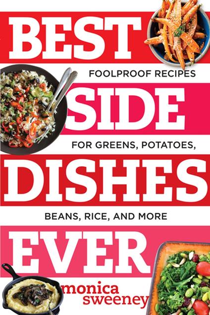 Best Side Dishes Ever: Foolproof Recipes for Greens, Potatoes, Beans, Rice, and More