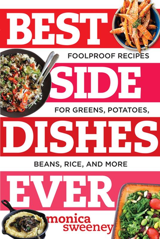 Best Side Dishes Ever: Foolproof Recipes for Greens, Potatoes, Beans, Rice, and More