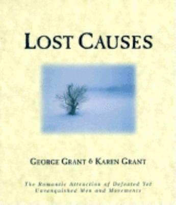 Lost Causes: The Romantic Attraction of Defeated Yet Unvanquished Men & Movements - George Grant,Karen Grant - cover