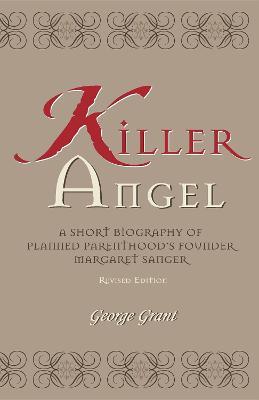 Killer Angel: A Short Biography of Planned Parenthood's Founder, Margaret Sanger - George Grant - cover