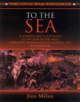 To the Sea: A History and Tour Guide of the War in the West, Sherman's March Across Georgia and Through the Carolinas, 1864-1865 - Jim Miles - cover