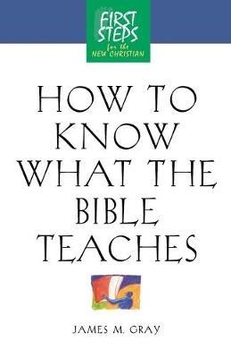 How to Know What the Bible Teaches: First Steps for the New Christian - James Gray - cover