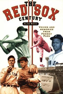 The Red Sox Century: Voices and Memories from Fenway Park - Alan Ross - cover