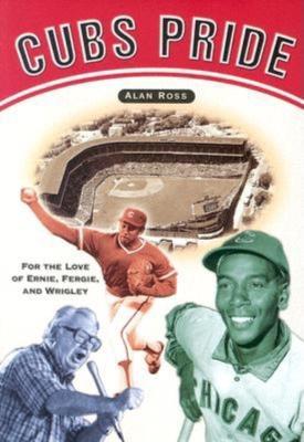 Cubs Pride: For the Love of Ernie, Fergie & Wrigley - Alan Ross - cover