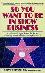 So You Want to Be in Show Business: A Hollywood Agent Shares The Secrets Of Getting Ahead Without Getting Ripped Off