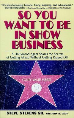 So You Want to Be in Show Business: A Hollywood Agent Shares The Secrets Of Getting Ahead Without Getting Ripped Off - Steve Stevens - cover