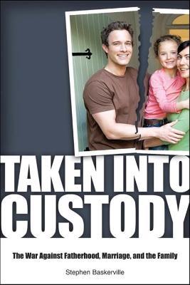 Taken Into Custody: The War Against Fathers, Marriage, and the Family - Stephen Baskerville - cover