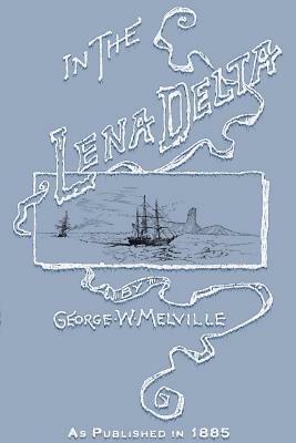 In the Lena Delta: A Narrative of the Search for Lieut.-commander Delong and His Companions Followed by an Account of the Greely Relief E - George Melville - cover