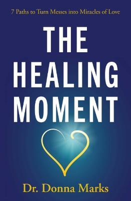 The Healing Moment: 7 Paths to Turn Messes into Miracles - Donna Marks - cover