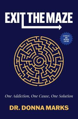 Exit the Maze: One Addiction, One Cause, One Solution Expanded and Updated Edition - Donna Marks - cover