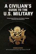 A Civilian's Guide to the U.S. Military: A comprehensive reference to the customs, language and structure of the Armed Forces