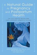 A Natural Guide to Pregnancy and Postpartum Health: The First Book by Doctors That Really Addresses Pregnancy Recovery