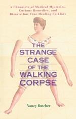 Strange Case of the Walking Corpse: A Chronicle of Medical Mysteries Curious Remedies and Bizarre but True Healing Folklore