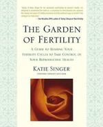 The Garden of Fertility: A Guide to Charting Your Fertility Signals to Prevent or Achieve Pregnancy- Naturally-and to Gauge Your Reproduction Health