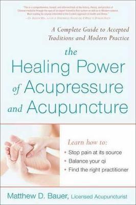 The Healing Power of Acupressure and Acupuncture: A Complete Guide to Accepted Traditions and Modern Practice - Matthew Bauer - cover