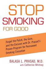 Stop Smoking for Good: Forget the Patch, the Gum, and the Excuses with Dr. Prasad's Proven Program for Permanent Smoking Cessation