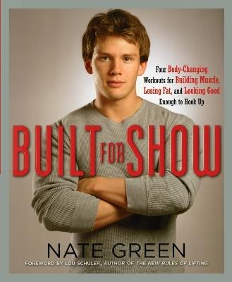 Built for Show: Four Body-Changing Workouts for Building Muscle, Losing Fat, andLooking Good Eno ugh to Hook Up - Nate Green - cover