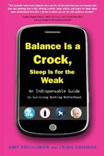 Balance Is a Crock, Sleep Is for the Weak: An Indispensable Guide to Surviving Working Motherhood