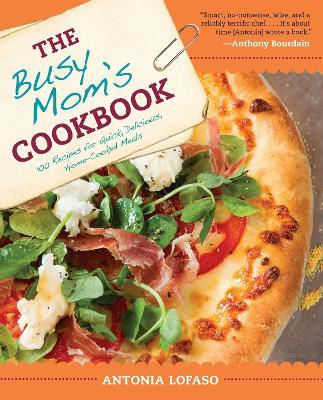 The Busy Mom's Cookbook: 100 Recipes for Quick, Delicious, Home-Cooked Meals - Antonia Lofaso - cover