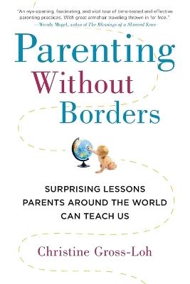 Parenting Without Borders: Surprising Lessons Parents Around the World Can Teach Us - Christine Gross-Loh - cover