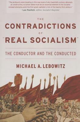 The Contradictions of "Real Socialism": The Conductor and the Conducted - Michael A. Lebowitz - cover