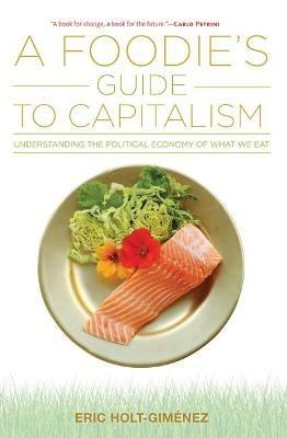 A Foodie's Guide to Capitalism - Eric Holt-Gimenez - cover