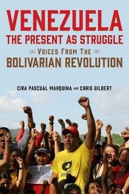 Venezuela, the Present as Struggle: Voices from the Bolivarian Revolution - Cira Pascual Marquina,Chris Gilbert - cover