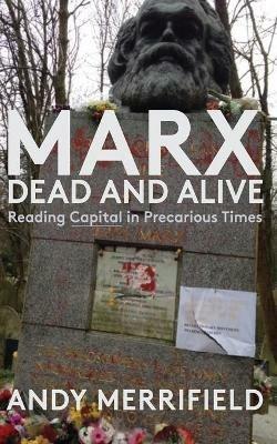 Marx, Dead and Alive: Reading "Capital" in Precarious Times - Andy Merrifield - cover