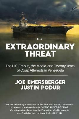 Extraordinary Threat: The U.S. Empire, the Media, and Twenty Years of Coup Attempts in Venezuela - Justin Podur,Joe Emersberger - cover