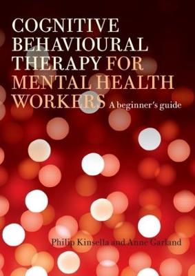 Cognitive Behavioural Therapy for Mental Health Workers: A Beginner's Guide - Philip Kinsella,Anne Garland - cover