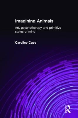 Imagining Animals: Art, Psychotherapy and Primitive States of Mind - Caroline Case - cover