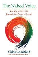 The Naked Voice: Transform Your Life through the Power of Sound - Chloe Goodchild - cover