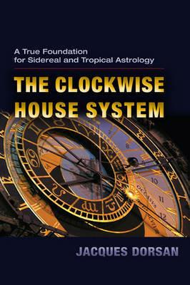 The Clockwise House System: A True Foundation for Sidereal and Tropical Astrology - Jacques Dorsan - cover